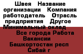 Швея › Название организации ­ Компания-работодатель › Отрасль предприятия ­ Другое › Минимальный оклад ­ 20 000 - Все города Работа » Вакансии   . Башкортостан респ.,Сибай г.